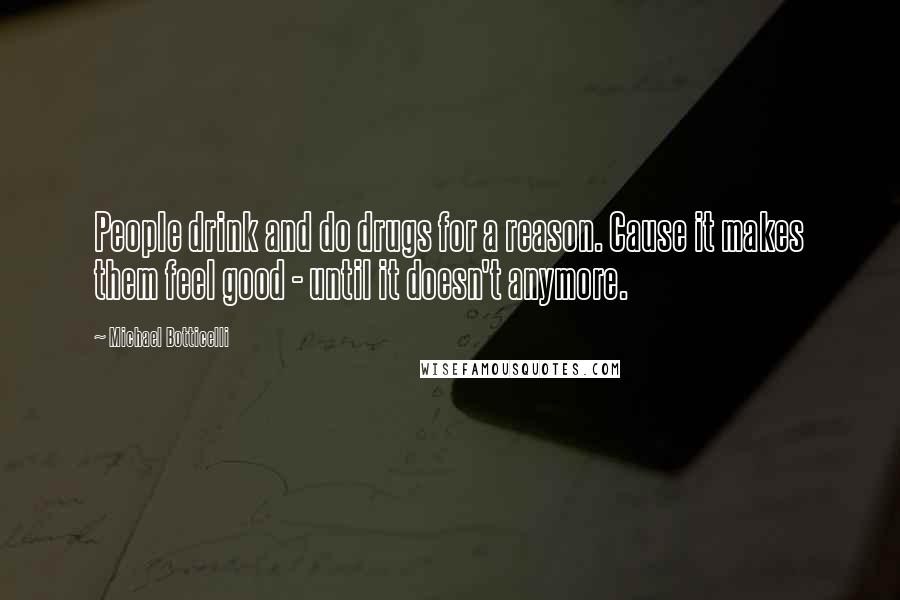 Michael Botticelli Quotes: People drink and do drugs for a reason. Cause it makes them feel good - until it doesn't anymore.