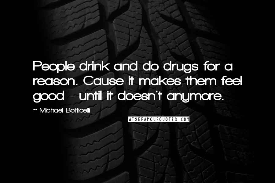 Michael Botticelli Quotes: People drink and do drugs for a reason. Cause it makes them feel good - until it doesn't anymore.