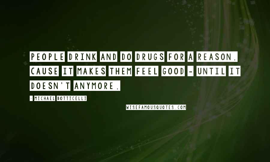 Michael Botticelli Quotes: People drink and do drugs for a reason. Cause it makes them feel good - until it doesn't anymore.