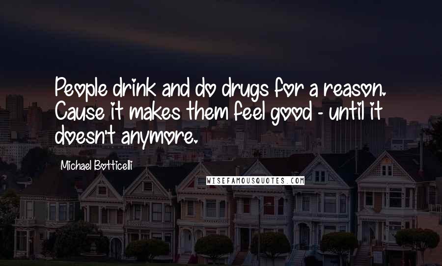 Michael Botticelli Quotes: People drink and do drugs for a reason. Cause it makes them feel good - until it doesn't anymore.