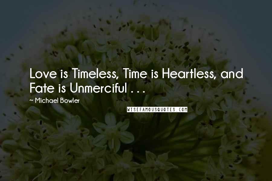 Michael Bowler Quotes: Love is Timeless, Time is Heartless, and Fate is Unmerciful . . .