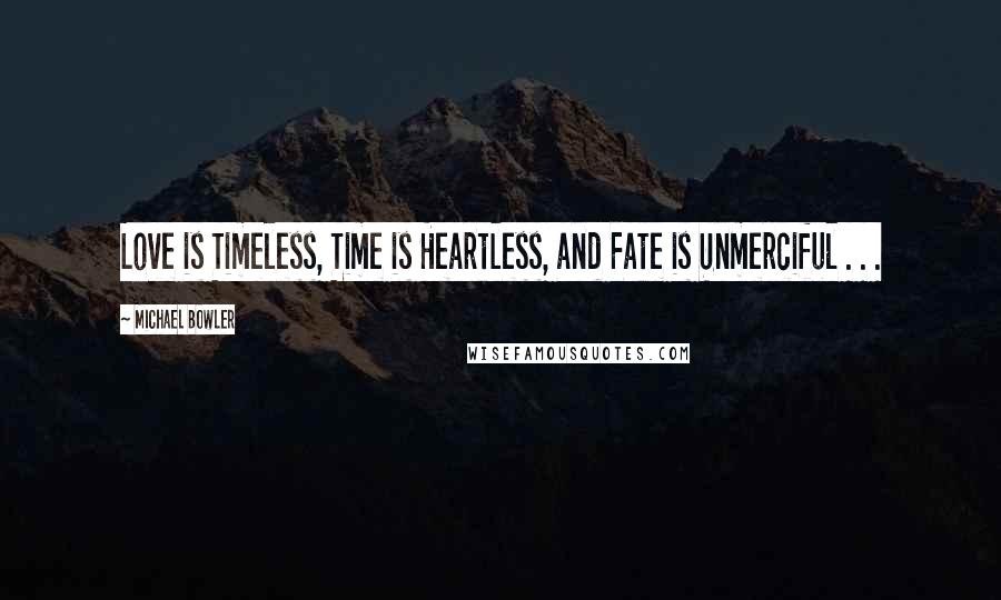 Michael Bowler Quotes: Love is Timeless, Time is Heartless, and Fate is Unmerciful . . .