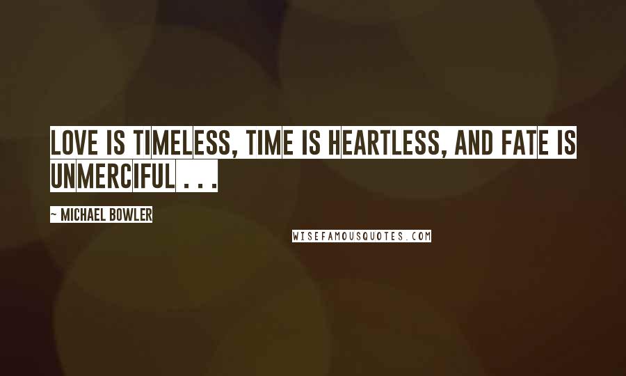 Michael Bowler Quotes: Love is Timeless, Time is Heartless, and Fate is Unmerciful . . .