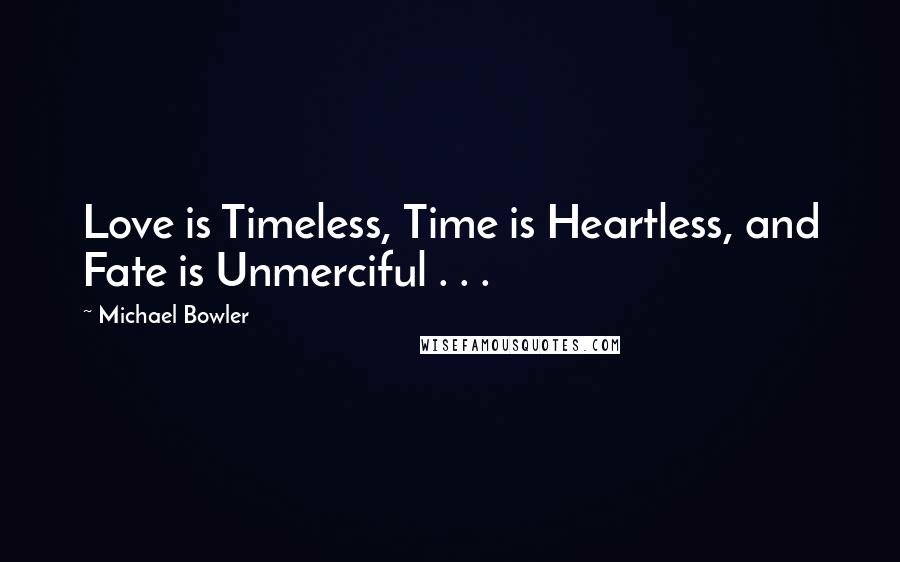 Michael Bowler Quotes: Love is Timeless, Time is Heartless, and Fate is Unmerciful . . .