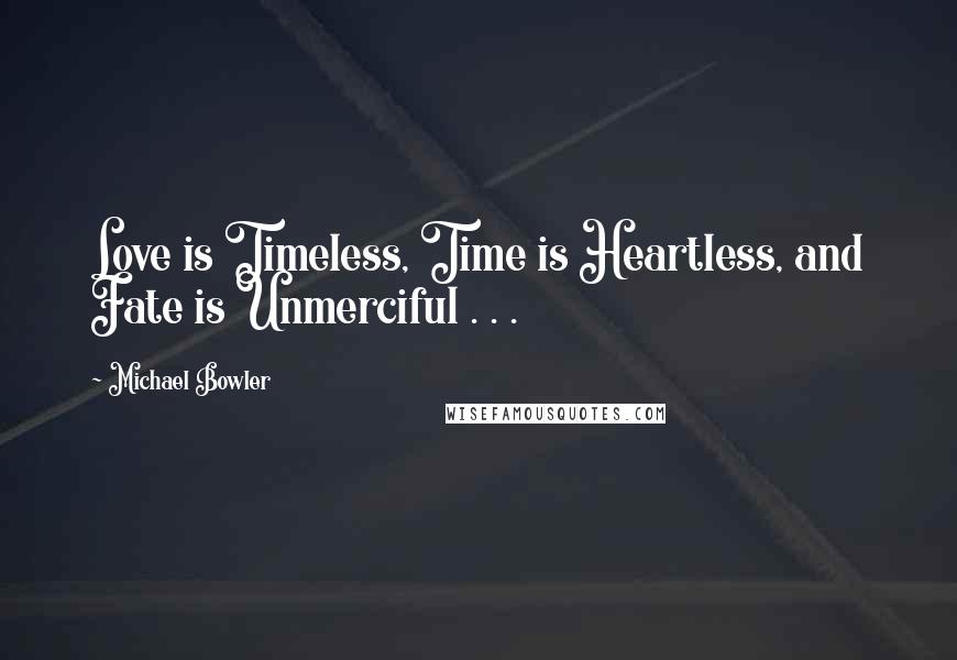 Michael Bowler Quotes: Love is Timeless, Time is Heartless, and Fate is Unmerciful . . .