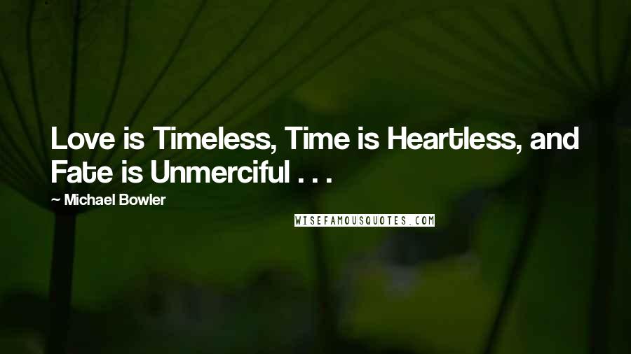 Michael Bowler Quotes: Love is Timeless, Time is Heartless, and Fate is Unmerciful . . .