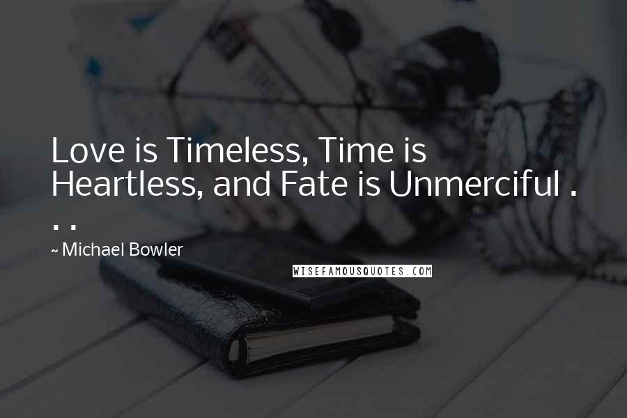 Michael Bowler Quotes: Love is Timeless, Time is Heartless, and Fate is Unmerciful . . .