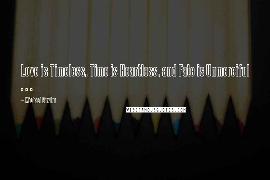 Michael Bowler Quotes: Love is Timeless, Time is Heartless, and Fate is Unmerciful . . .