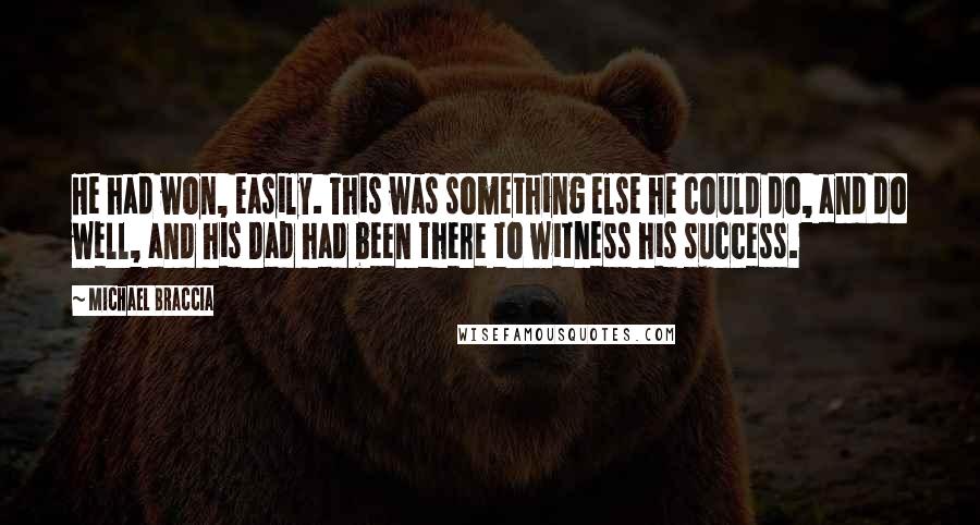 Michael Braccia Quotes: He had won, easily. This was something else he could do, and do well, and his Dad had been there to witness his success.