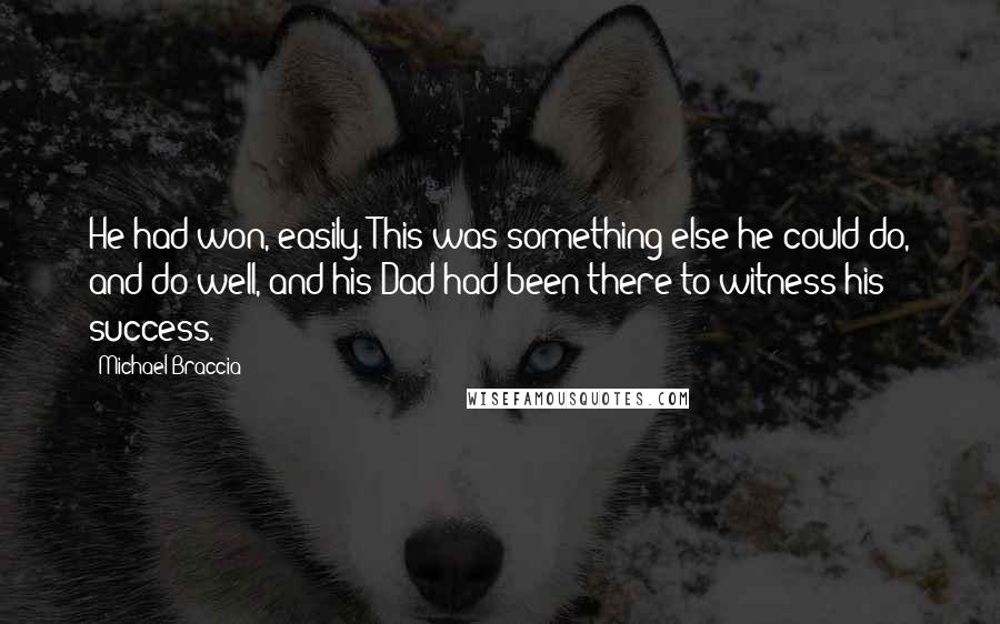 Michael Braccia Quotes: He had won, easily. This was something else he could do, and do well, and his Dad had been there to witness his success.