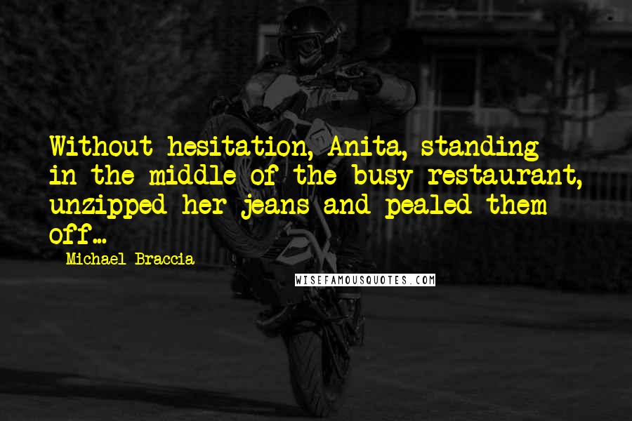 Michael Braccia Quotes: Without hesitation, Anita, standing in the middle of the busy restaurant, unzipped her jeans and pealed them off...