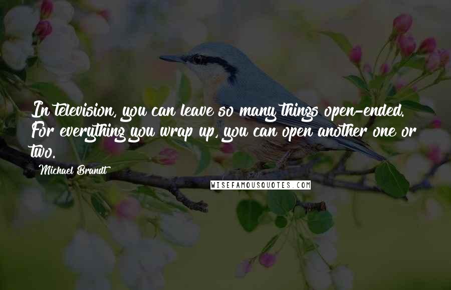 Michael Brandt Quotes: In television, you can leave so many things open-ended. For everything you wrap up, you can open another one or two.