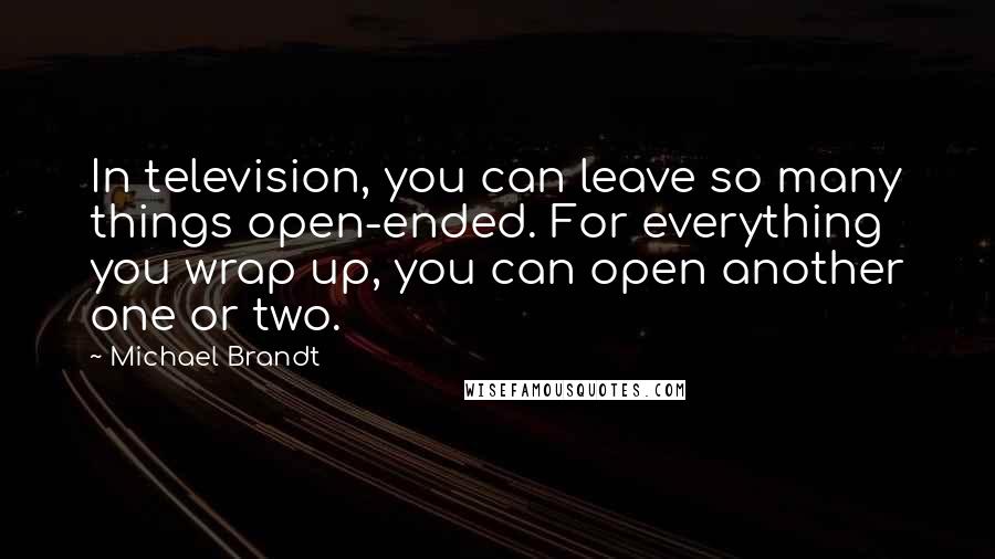 Michael Brandt Quotes: In television, you can leave so many things open-ended. For everything you wrap up, you can open another one or two.