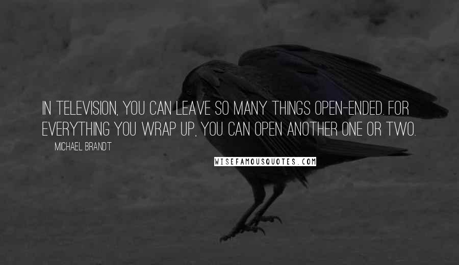 Michael Brandt Quotes: In television, you can leave so many things open-ended. For everything you wrap up, you can open another one or two.