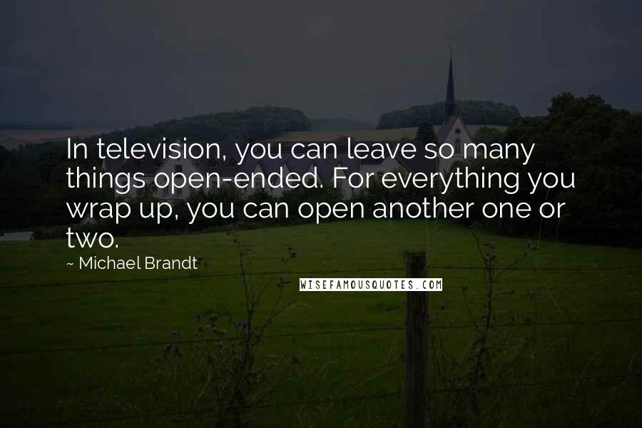 Michael Brandt Quotes: In television, you can leave so many things open-ended. For everything you wrap up, you can open another one or two.
