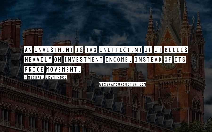 Michael Brentwood Quotes: An investment is tax inefficient if it relies heavily on investment income, instead of its price movement.