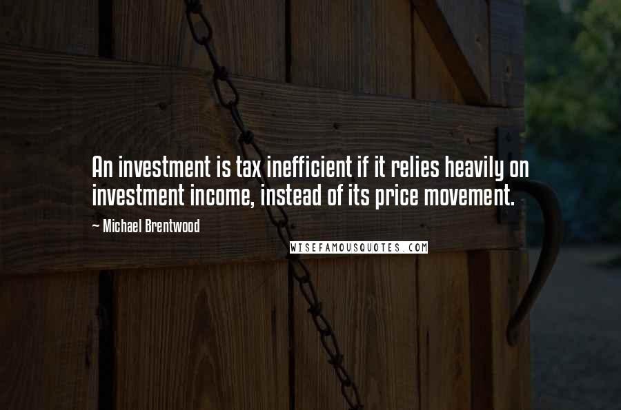 Michael Brentwood Quotes: An investment is tax inefficient if it relies heavily on investment income, instead of its price movement.