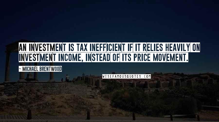 Michael Brentwood Quotes: An investment is tax inefficient if it relies heavily on investment income, instead of its price movement.