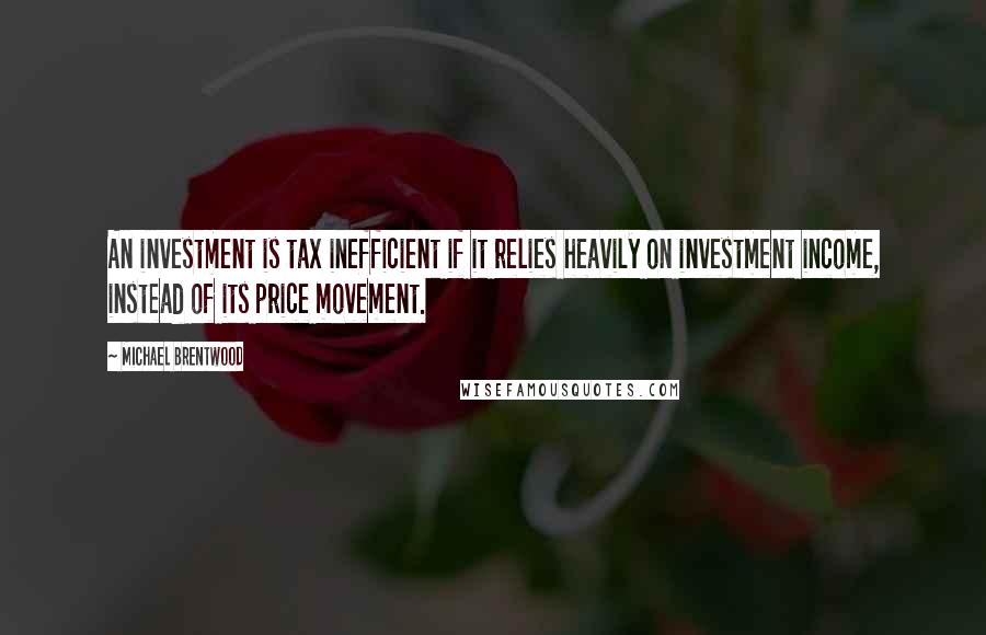 Michael Brentwood Quotes: An investment is tax inefficient if it relies heavily on investment income, instead of its price movement.