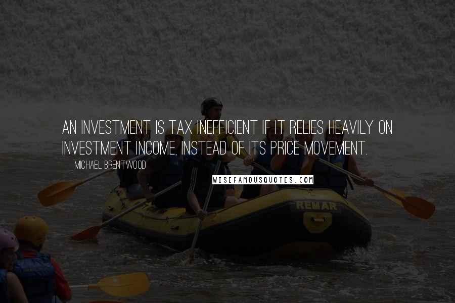 Michael Brentwood Quotes: An investment is tax inefficient if it relies heavily on investment income, instead of its price movement.