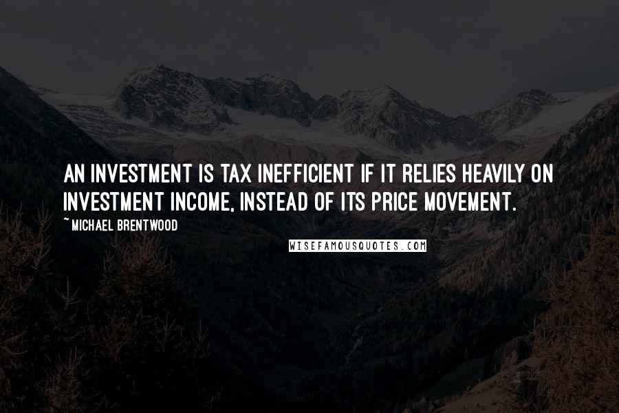 Michael Brentwood Quotes: An investment is tax inefficient if it relies heavily on investment income, instead of its price movement.