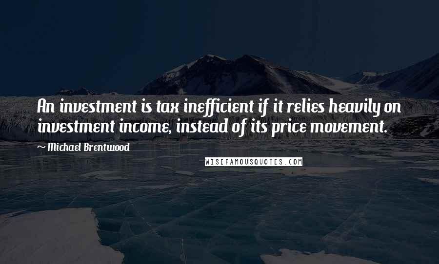 Michael Brentwood Quotes: An investment is tax inefficient if it relies heavily on investment income, instead of its price movement.