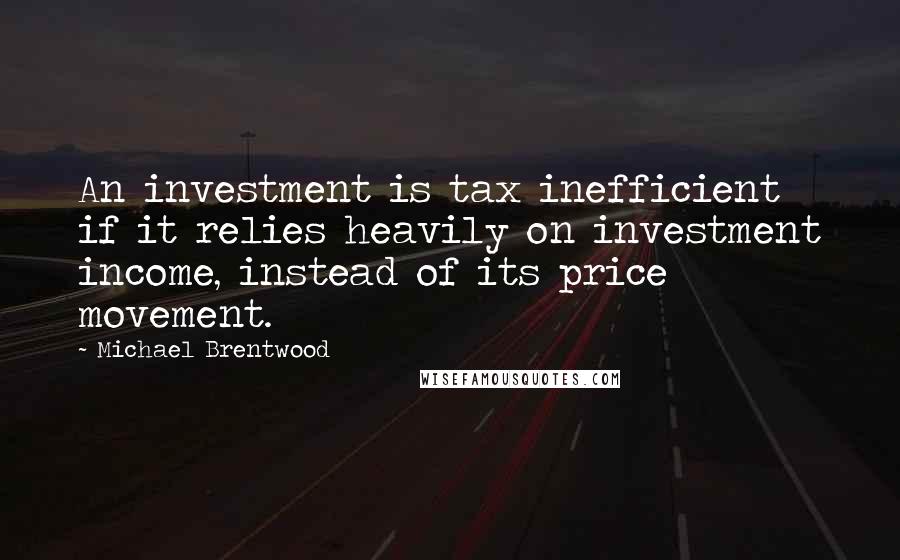 Michael Brentwood Quotes: An investment is tax inefficient if it relies heavily on investment income, instead of its price movement.