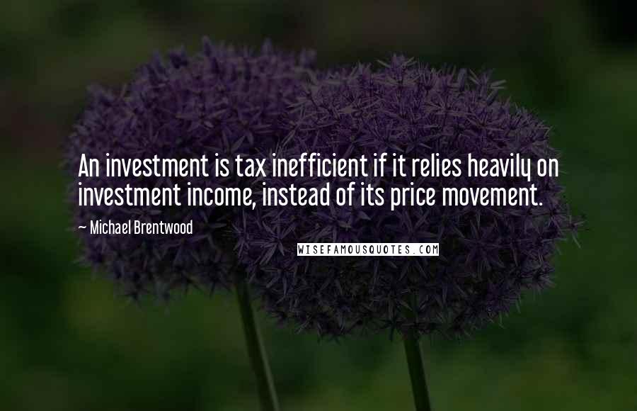 Michael Brentwood Quotes: An investment is tax inefficient if it relies heavily on investment income, instead of its price movement.