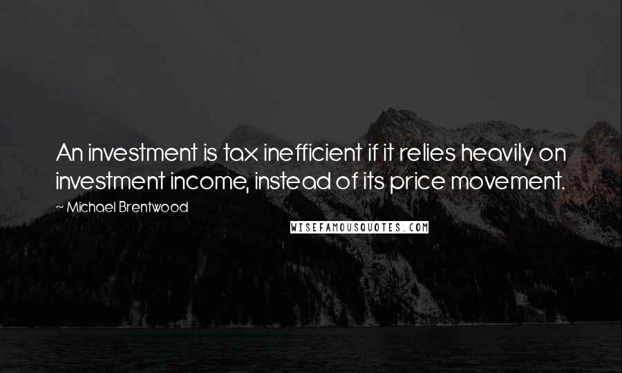 Michael Brentwood Quotes: An investment is tax inefficient if it relies heavily on investment income, instead of its price movement.