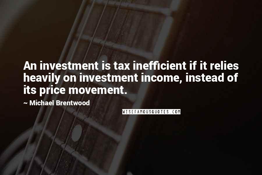 Michael Brentwood Quotes: An investment is tax inefficient if it relies heavily on investment income, instead of its price movement.