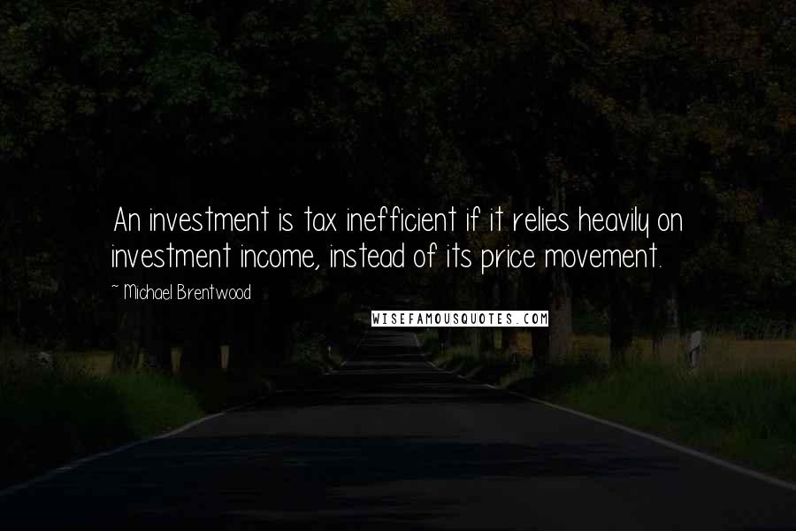 Michael Brentwood Quotes: An investment is tax inefficient if it relies heavily on investment income, instead of its price movement.