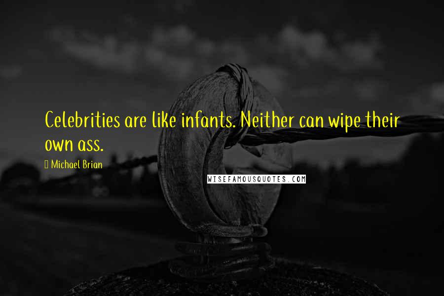 Michael Brian Quotes: Celebrities are like infants. Neither can wipe their own ass.