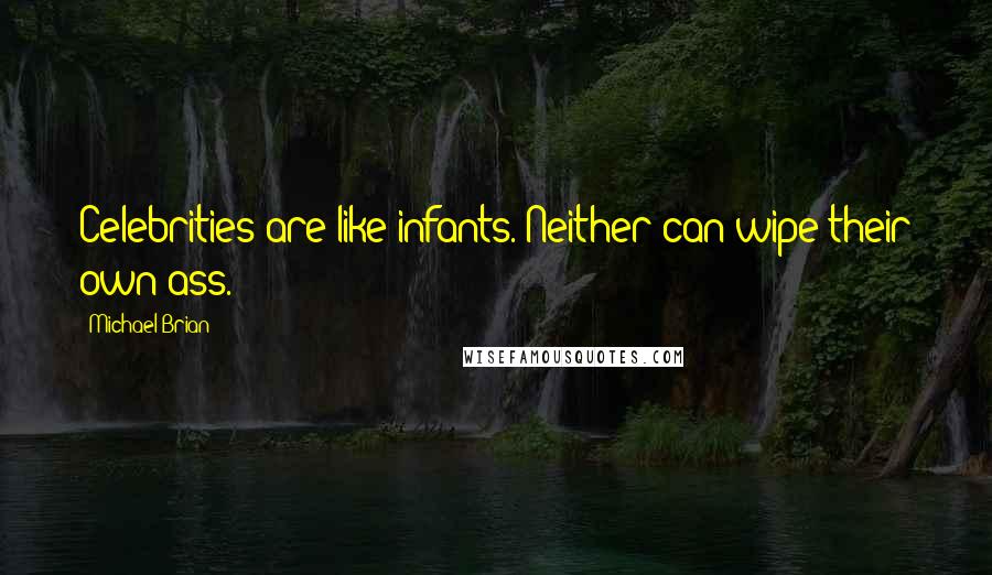 Michael Brian Quotes: Celebrities are like infants. Neither can wipe their own ass.