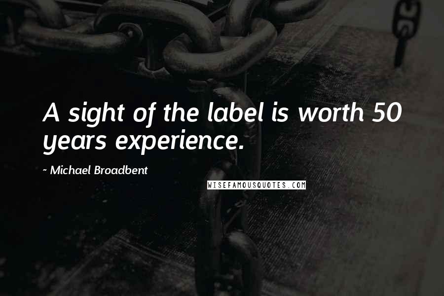 Michael Broadbent Quotes: A sight of the label is worth 50 years experience.