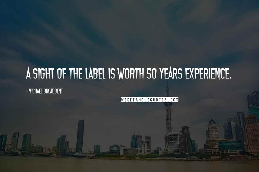 Michael Broadbent Quotes: A sight of the label is worth 50 years experience.