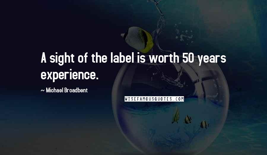 Michael Broadbent Quotes: A sight of the label is worth 50 years experience.