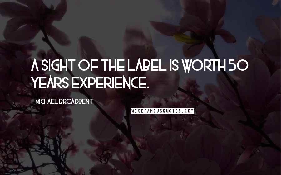 Michael Broadbent Quotes: A sight of the label is worth 50 years experience.