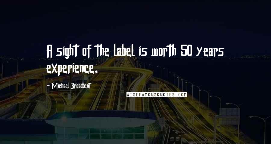 Michael Broadbent Quotes: A sight of the label is worth 50 years experience.