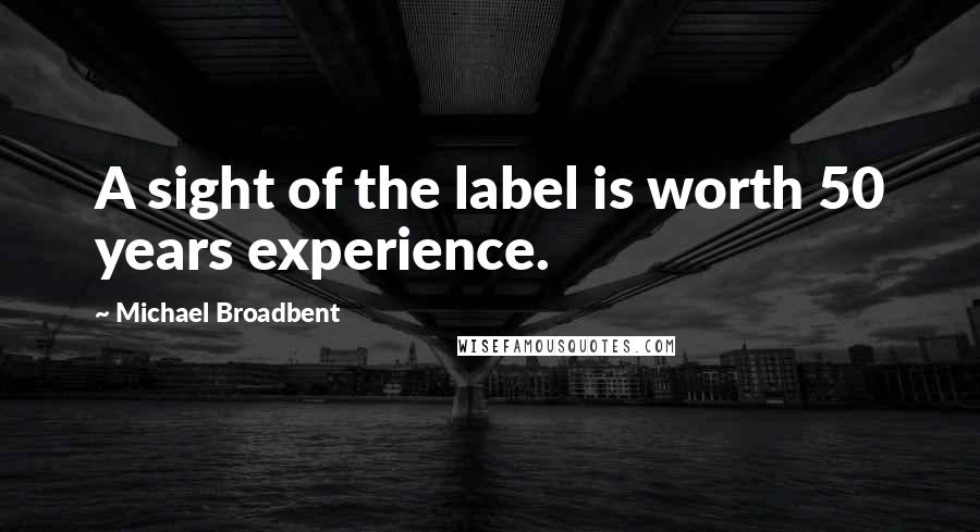 Michael Broadbent Quotes: A sight of the label is worth 50 years experience.