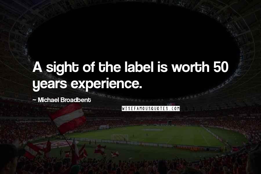 Michael Broadbent Quotes: A sight of the label is worth 50 years experience.