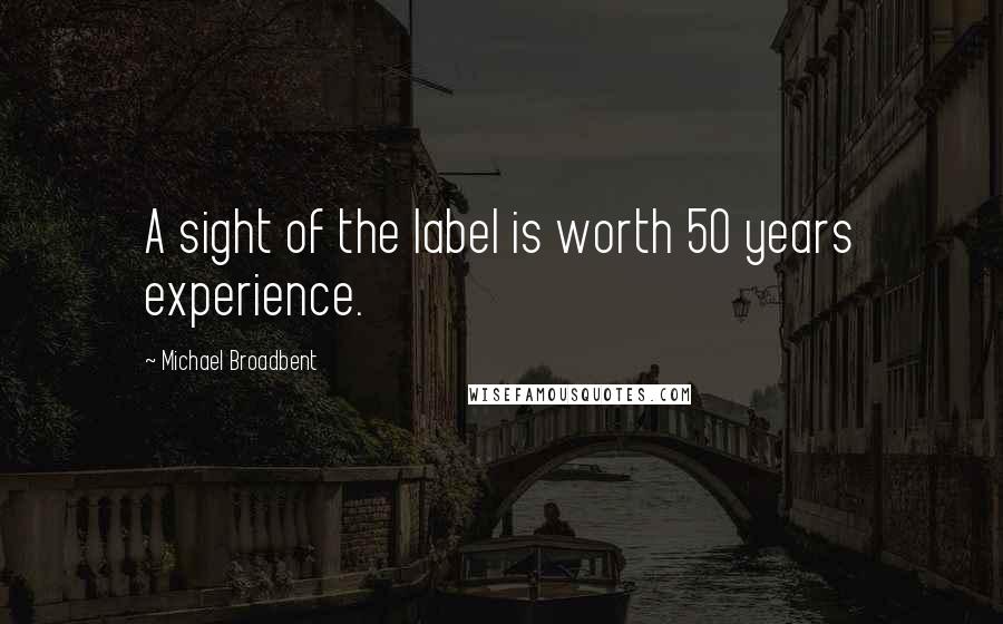 Michael Broadbent Quotes: A sight of the label is worth 50 years experience.