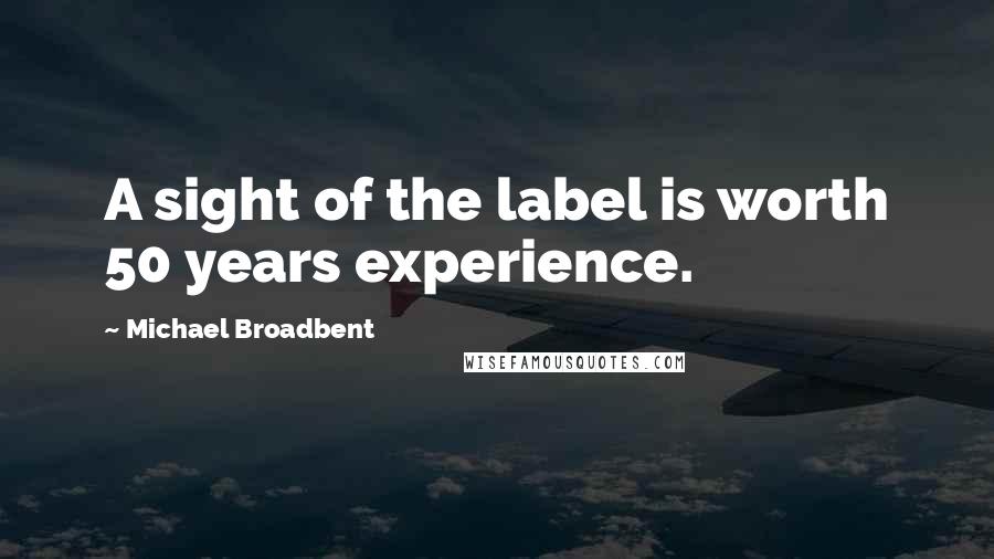 Michael Broadbent Quotes: A sight of the label is worth 50 years experience.