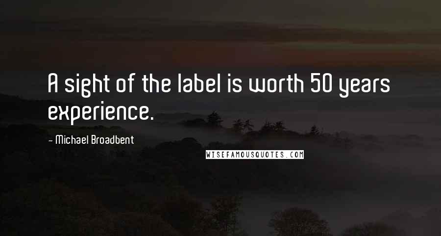 Michael Broadbent Quotes: A sight of the label is worth 50 years experience.