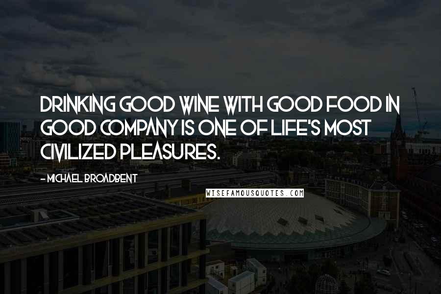 Michael Broadbent Quotes: Drinking good wine with good food in good company is one of life's most civilized pleasures.