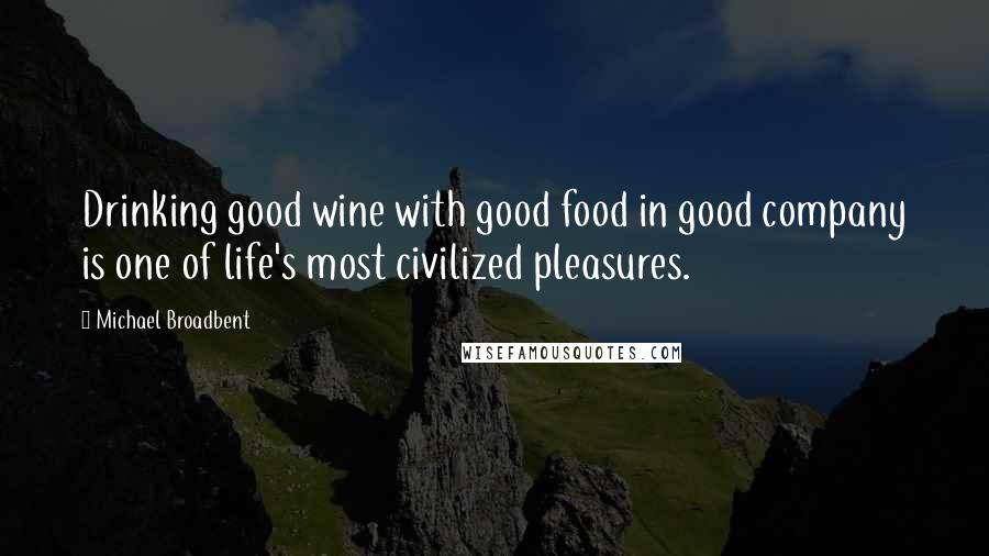 Michael Broadbent Quotes: Drinking good wine with good food in good company is one of life's most civilized pleasures.