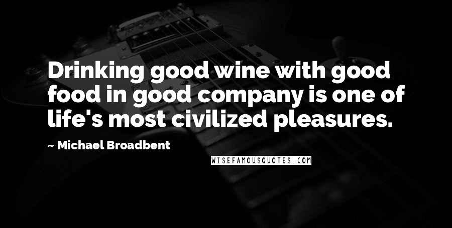 Michael Broadbent Quotes: Drinking good wine with good food in good company is one of life's most civilized pleasures.