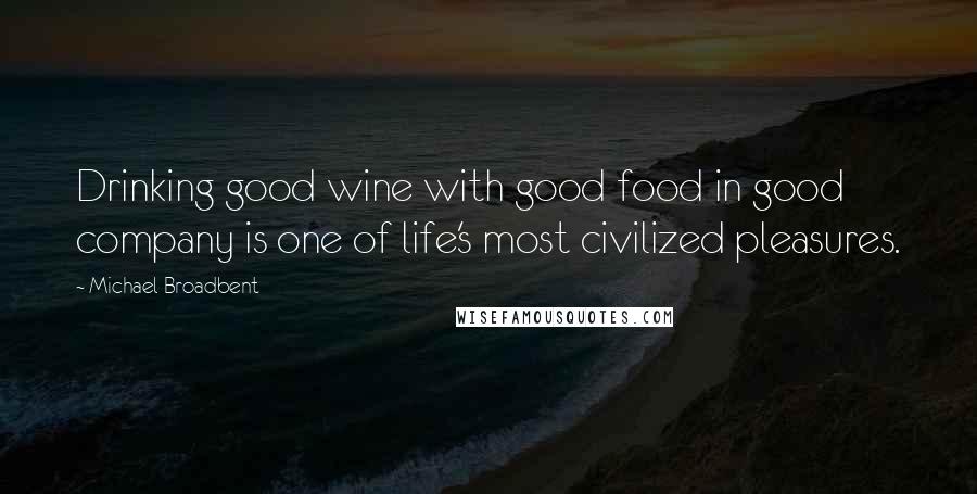 Michael Broadbent Quotes: Drinking good wine with good food in good company is one of life's most civilized pleasures.