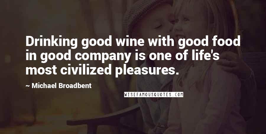 Michael Broadbent Quotes: Drinking good wine with good food in good company is one of life's most civilized pleasures.