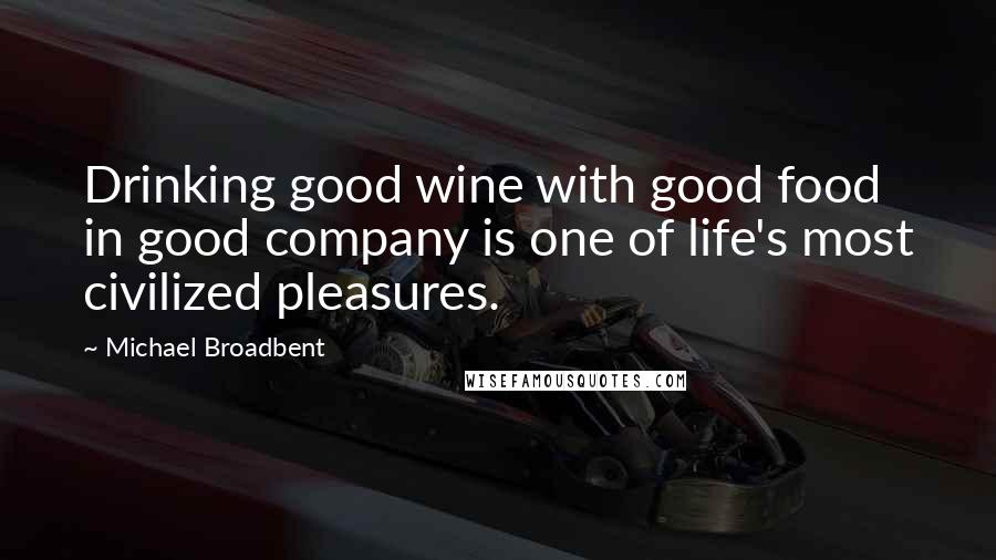 Michael Broadbent Quotes: Drinking good wine with good food in good company is one of life's most civilized pleasures.