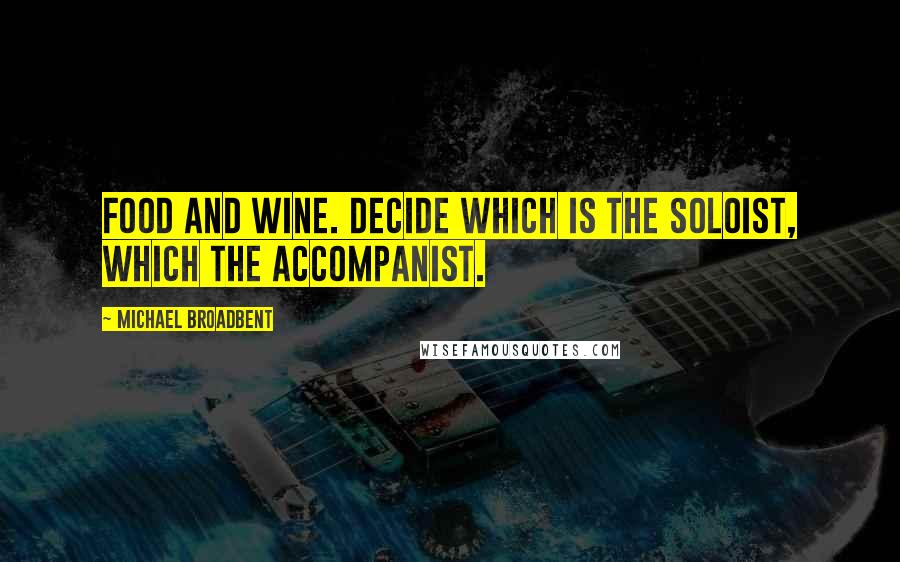Michael Broadbent Quotes: Food and wine. Decide which is the soloist, which the accompanist.